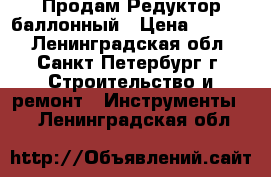 Продам Редуктор баллонный › Цена ­ 1 600 - Ленинградская обл., Санкт-Петербург г. Строительство и ремонт » Инструменты   . Ленинградская обл.